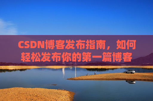 CSDN博客发布指南，如何轻松发布你的第一篇博客